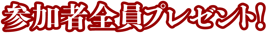 参加者全員プレゼント！